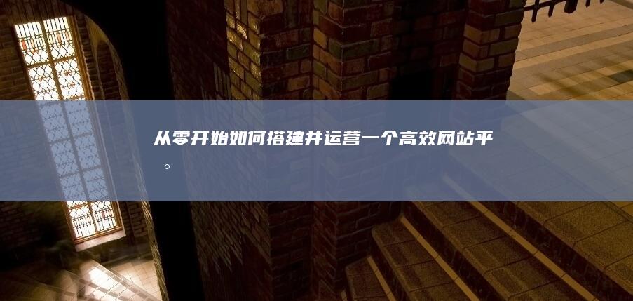 从零开始：如何搭建并运营一个高效网站平台